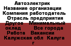 Автоэлектрик › Название организации ­ Компания-работодатель › Отрасль предприятия ­ Другое › Минимальный оклад ­ 1 - Все города Работа » Вакансии   . Калужская обл.,Калуга г.